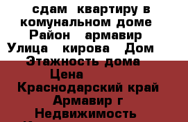 сдам  квартиру в комунальном доме › Район ­ армавир › Улица ­ кирова › Дом ­ 77 › Этажность дома ­ 3 › Цена ­ 8 000 - Краснодарский край, Армавир г. Недвижимость » Квартиры аренда   